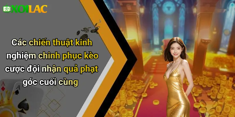 Các chiến thuật kinh nghiệm chinh phục kèo cược đội nhận quả phạt góc cuối cùng