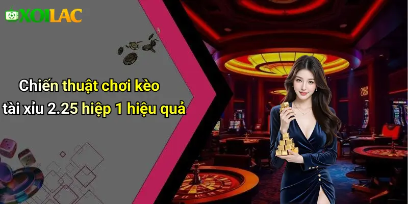 Chiến thuật chơi kèo tài xỉu 2.25 hiệp 1 hiệu quả