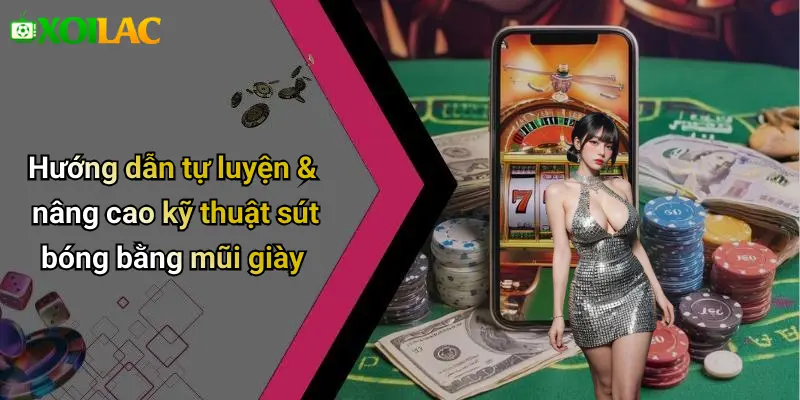 Hướng dẫn tự luyện & nâng cao kỹ thuật sút bóng bằng mũi giày