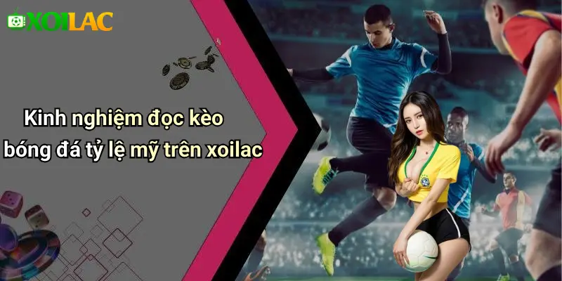 Kinh nghiệm đọc kèo bóng đá tỷ lệ mỹ trên xoilac