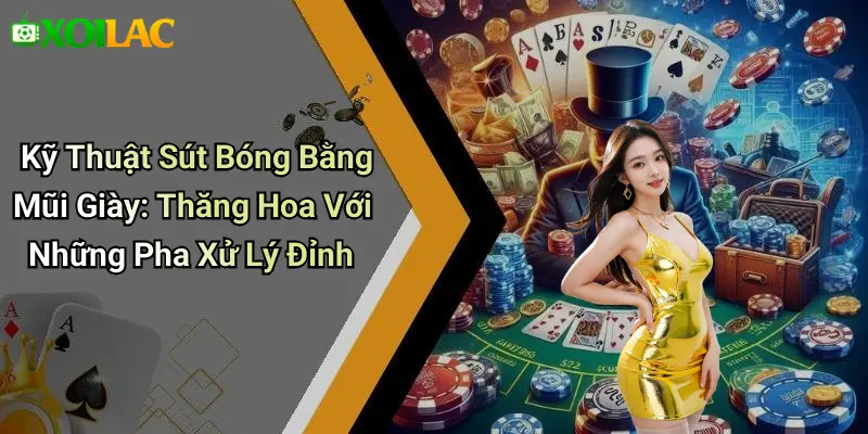 Kỹ Thuật Sút Bóng Bằng Mũi Giày: Thăng Hoa Với Những Pha Xử Lý Đỉnh