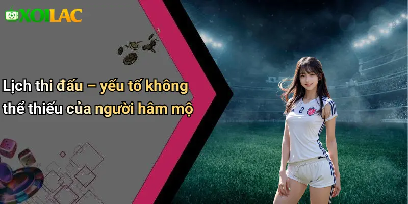 Lịch thi đấu – yếu tố không thể thiếu của người hâm mộ
