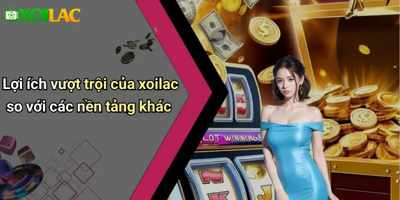 Lợi ích vượt trội của xoilac so với các nền tảng khác