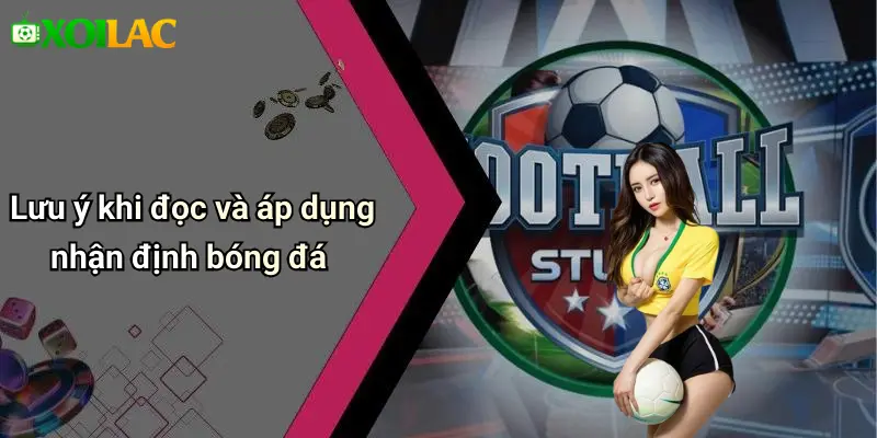 Lưu ý khi đọc và áp dụng nhận định bóng đá