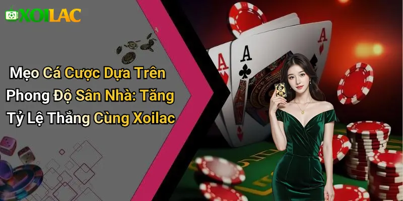 Mẹo Cá Cược Dựa Trên Phong Độ Sân Nhà: Tăng Tỷ Lệ Thắng Cùng Xoilac