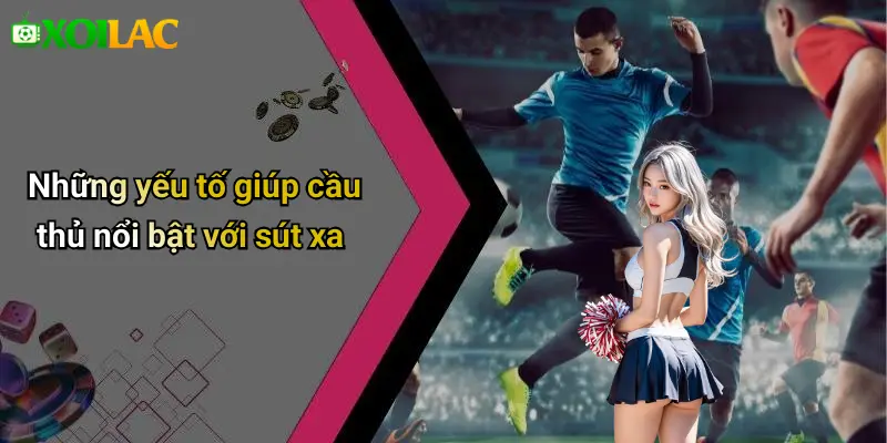 Những yếu tố giúp cầu thủ nổi bật với sút xa