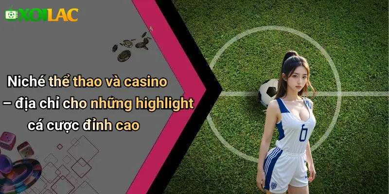 Niché thể thao và casino – địa chỉ cho những highlight cá cược đỉnh cao