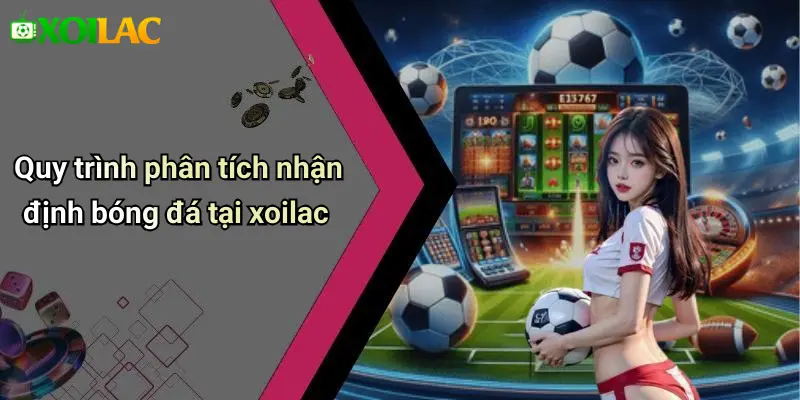 Quy trình phân tích nhận định bóng đá tại xoilac