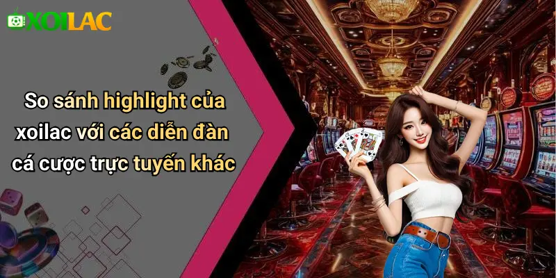 So sánh highlight của xoilac với các diễn đàn cá cược trực tuyến khác