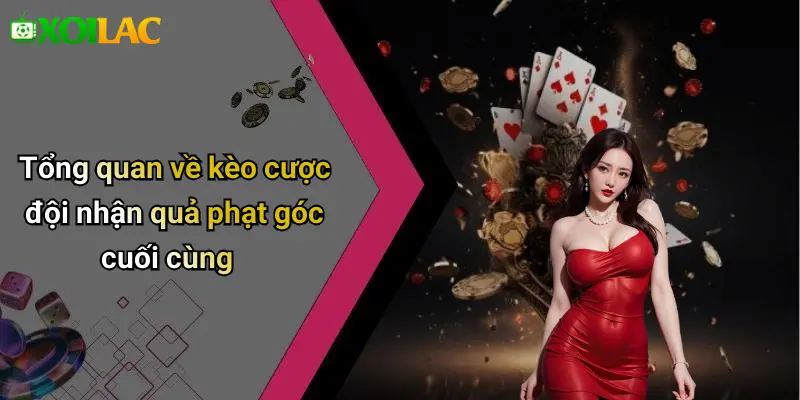 Tổng quan về kèo cược đội nhận quả phạt góc cuối cùng
