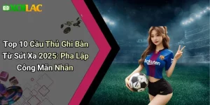 Top 10 Cầu Thủ Ghi Bàn Từ Sút Xa 2025: Pha Lập Công Mãn Nhãn