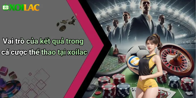 Vai trò của kết quả trong cá cược thể thao tại xoilac