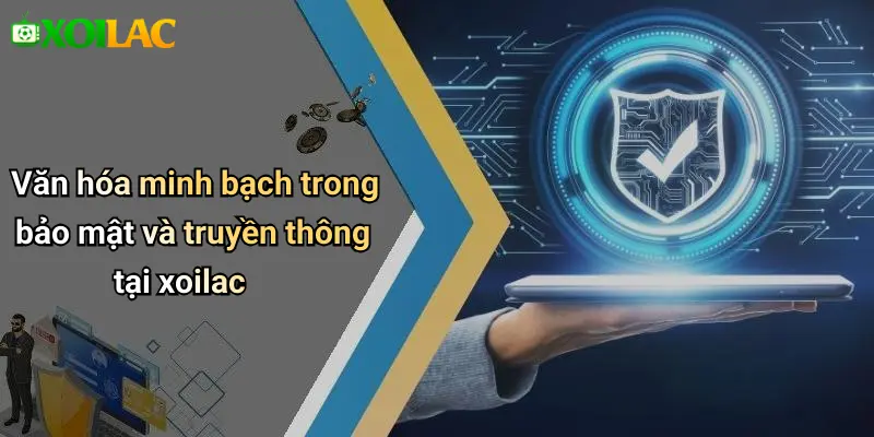 Văn hóa minh bạch trong bảo mật và truyền thông tại xoilac