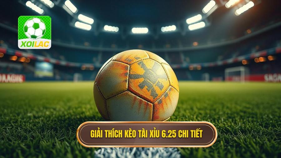 1. Giải thích kèo tài xỉu 6.25 chi tiết
