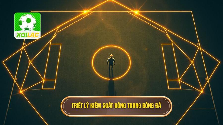 Nền tảng triết lý: Không chỉ là kiểm soát bóng