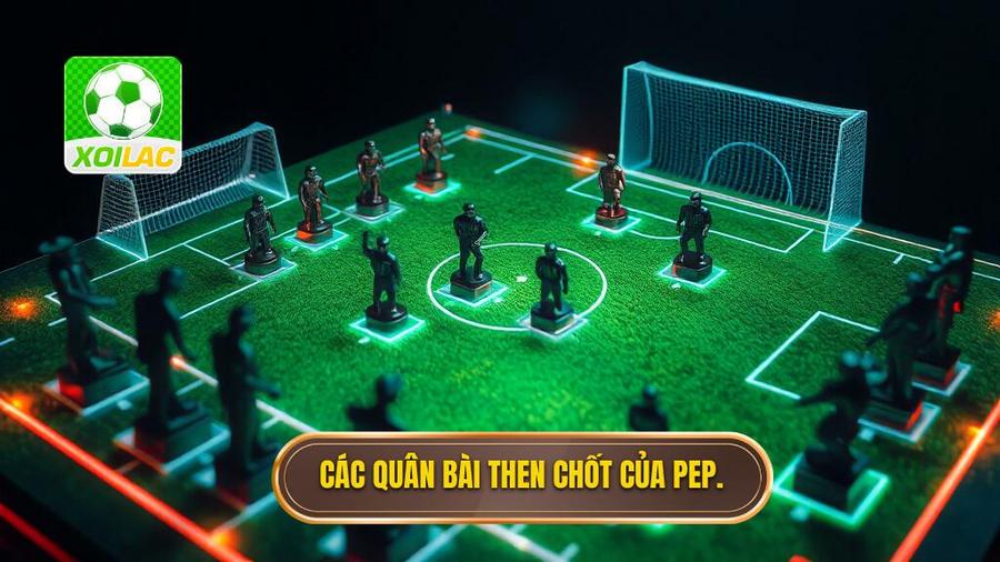 Những quân bài then chốt trong hệ thống của Pep