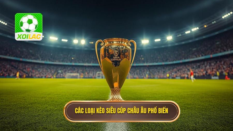 Các Loại Kèo Siêu Cúp Châu Âu Phổ Biến Nhất