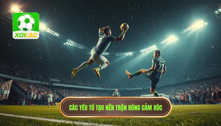 Những yếu tố cấu thành nên một trận cầu giàu cảm xúc