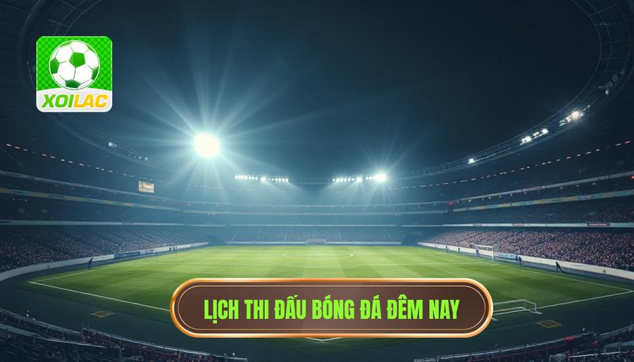 Lịch thi đấu và các giải đấu tâm điểm đêm nay