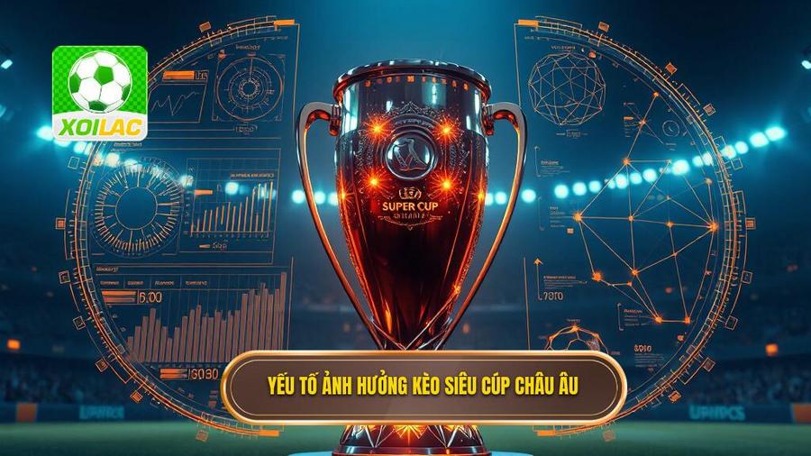 Phân Tích Đa Chiều: Những Yếu Tố Ảnh Hưởng Đến Kèo Siêu Cúp Châu Âu
