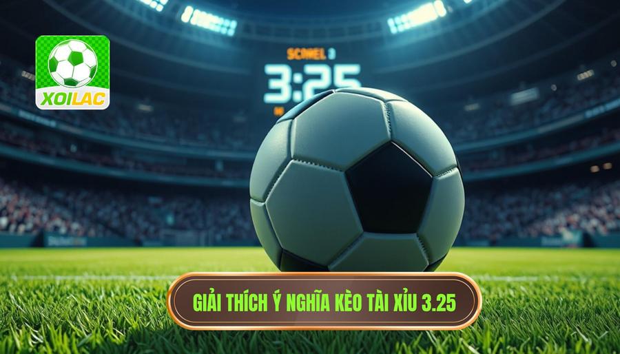 Giải đáp chi tiết: Kèo tài xỉu 3.25 có ý nghĩa gì?