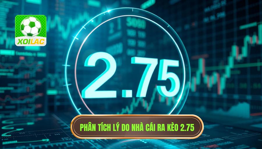 Phân tích đa chiều: Tại sao nhà cái đưa ra con số 2.75?