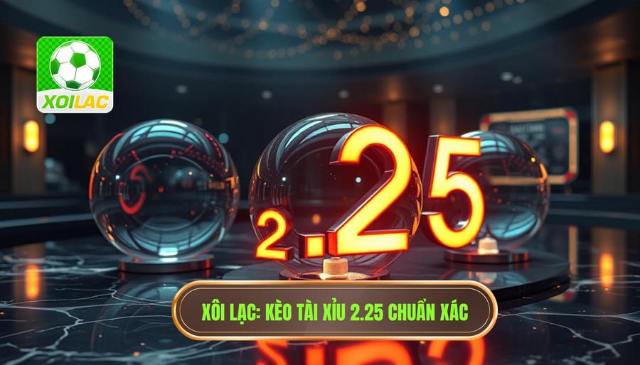 Kèo tài xỉu 2.25 có ý nghĩa gì? Cách đọc kèo 2 1/4 chuẩn xác nhất