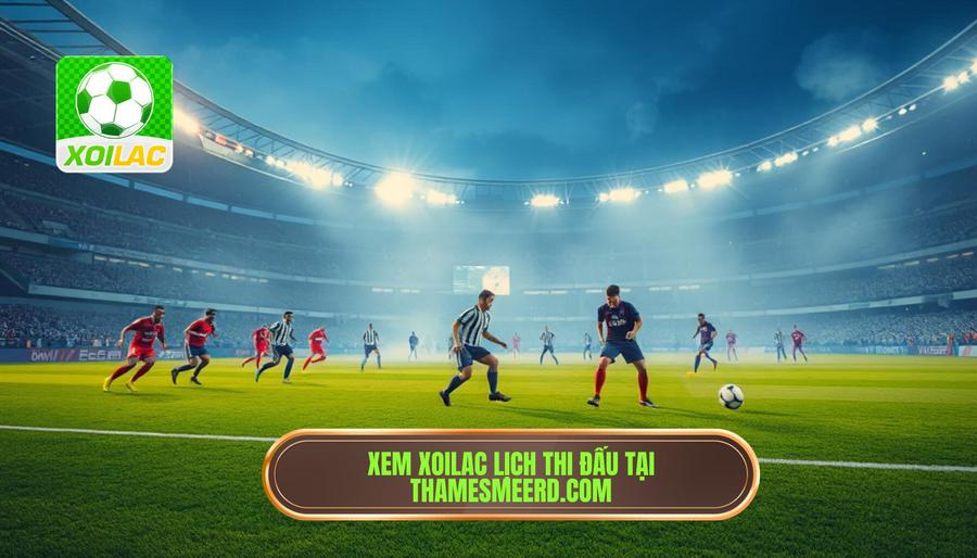 Tại sao nên theo dõi Xoilac lịch thi đấu hôm nay tại thamesmeerd.com?